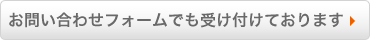 お問い合わせフォームでも受け付けております